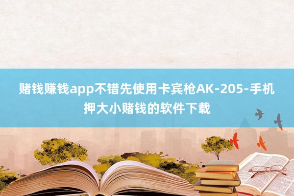 赌钱赚钱app不错先使用卡宾枪AK-205-手机押大小赌钱的软件下载