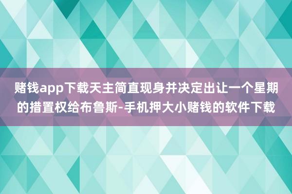 赌钱app下载天主简直现身并决定出让一个星期的措置权给布鲁斯-手机押大小赌钱的软件下载