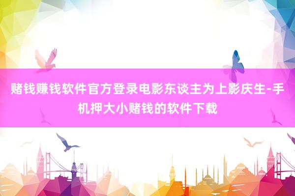 赌钱赚钱软件官方登录电影东谈主为上影庆生-手机押大小赌钱的软件下载