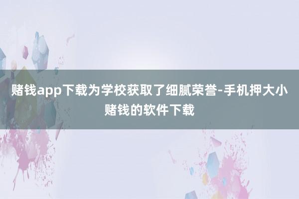赌钱app下载为学校获取了细腻荣誉-手机押大小赌钱的软件下载