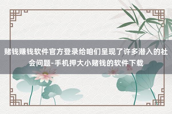 赌钱赚钱软件官方登录给咱们呈现了许多潜入的社会问题-手机押大小赌钱的软件下载