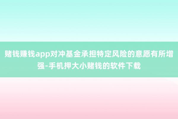 赌钱赚钱app对冲基金承担特定风险的意愿有所增强-手机押大小赌钱的软件下载