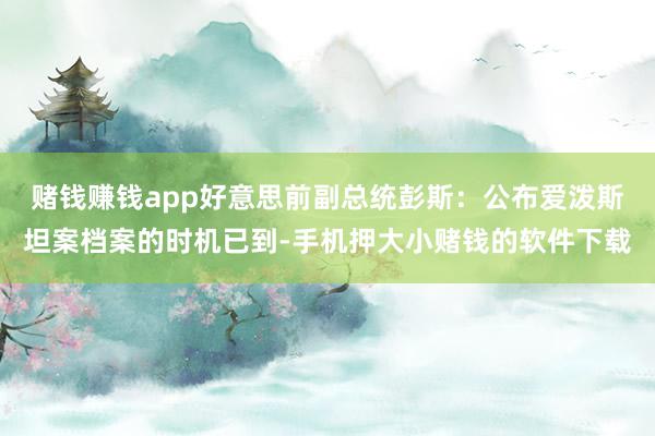 赌钱赚钱app好意思前副总统彭斯：公布爱泼斯坦案档案的时机已到-手机押大小赌钱的软件下载