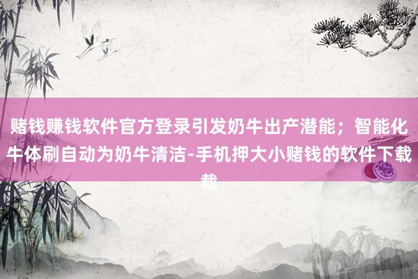 赌钱赚钱软件官方登录引发奶牛出产潜能；智能化牛体刷自动为奶牛清洁-手机押大小赌钱的软件下载