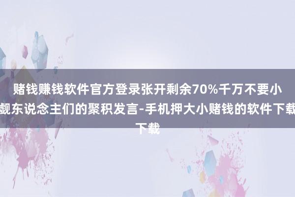 赌钱赚钱软件官方登录张开剩余70%千万不要小觑东说念主们的聚积发言-手机押大小赌钱的软件下载