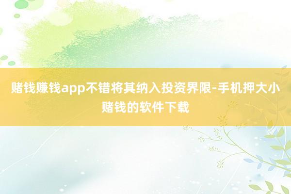 赌钱赚钱app不错将其纳入投资界限-手机押大小赌钱的软件下载