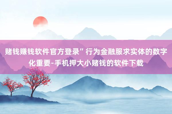 赌钱赚钱软件官方登录”行为金融服求实体的数字化重要-手机押大小赌钱的软件下载
