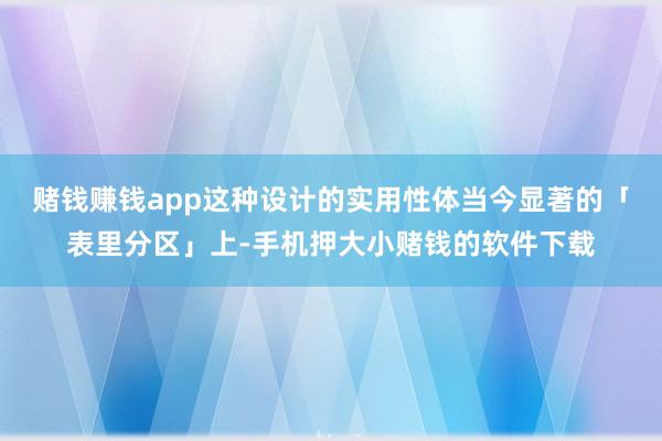 赌钱赚钱app这种设计的实用性体当今显著的「表里分区」上-手机押大小赌钱的软件下载