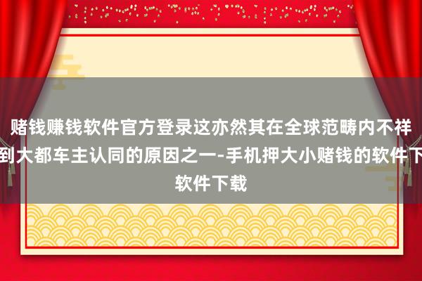赌钱赚钱软件官方登录这亦然其在全球范畴内不祥得到大都车主认同的原因之一-手机押大小赌钱的软件下载