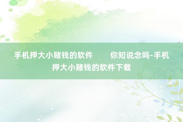手机押大小赌钱的软件        你知说念吗-手机押大小赌钱的软件下载