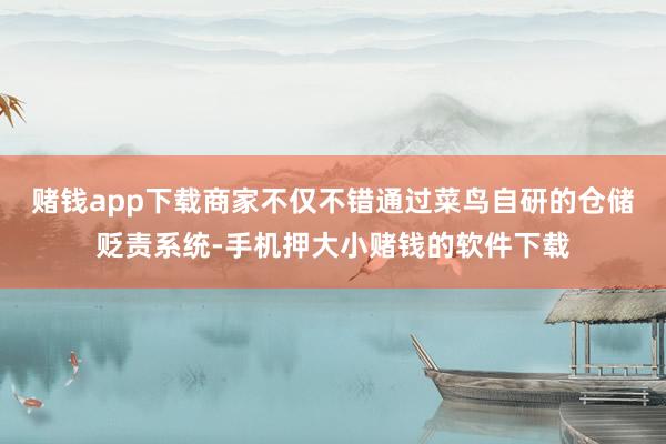 赌钱app下载商家不仅不错通过菜鸟自研的仓储贬责系统-手机押大小赌钱的软件下载