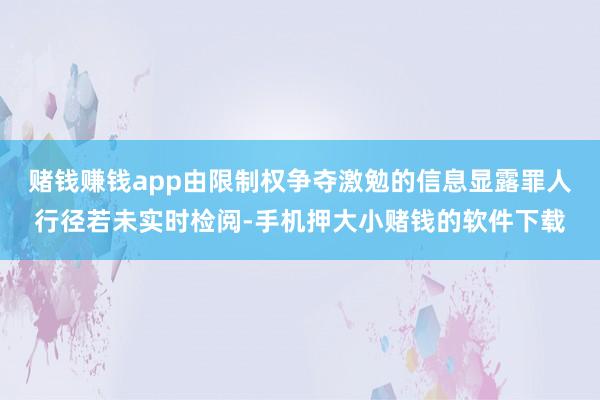 赌钱赚钱app由限制权争夺激勉的信息显露罪人行径若未实时检阅-手机押大小赌钱的软件下载