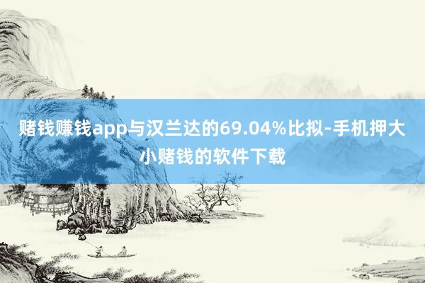 赌钱赚钱app与汉兰达的69.04%比拟-手机押大小赌钱的软件下载