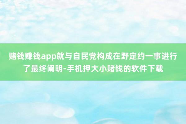 赌钱赚钱app就与自民党构成在野定约一事进行了最终阐明-手机押大小赌钱的软件下载