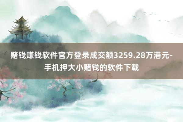 赌钱赚钱软件官方登录成交额3259.28万港元-手机押大小赌钱的软件下载