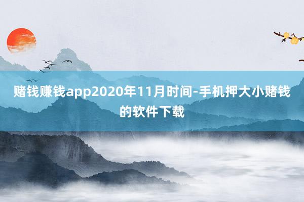 赌钱赚钱app2020年11月时间-手机押大小赌钱的软件下载
