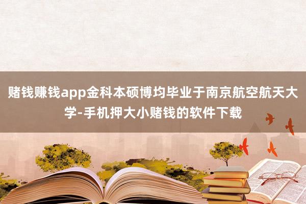 赌钱赚钱app金科本硕博均毕业于南京航空航天大学-手机押大小赌钱的软件下载