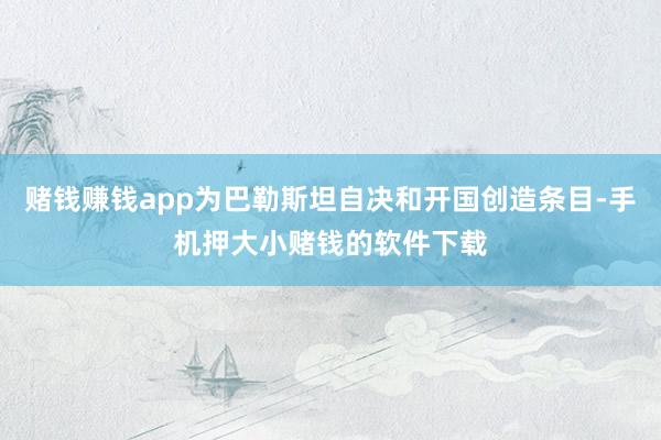 赌钱赚钱app为巴勒斯坦自决和开国创造条目-手机押大小赌钱的软件下载