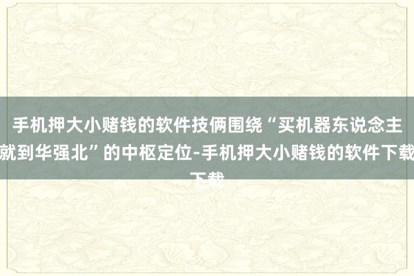 手机押大小赌钱的软件技俩围绕“买机器东说念主就到华强北”的中枢定位-手机押大小赌钱的软件下载