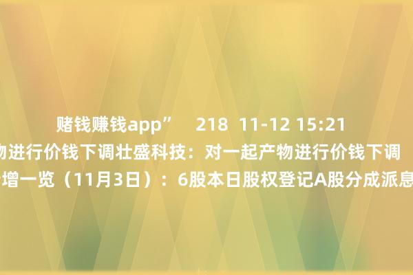 赌钱赚钱app”    218  11-12 15:21     壮盛科技：对一起产物进行价钱下调壮盛科技：对一起产物进行价钱下调    16  11-06 08:49     A股分成派息转增一览（11月3日）：6股本日股权登记A股分成派息转增一览（11月3日）：6股本日股权登记    16  11-03 08:39     一财最热       点击关闭-手机押大小赌钱的软件下载