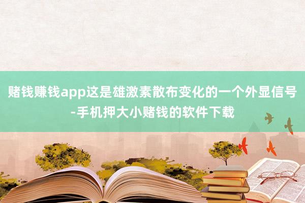 赌钱赚钱app这是雄激素散布变化的一个外显信号-手机押大小赌钱的软件下载