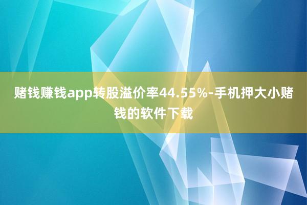 赌钱赚钱app转股溢价率44.55%-手机押大小赌钱的软件下载