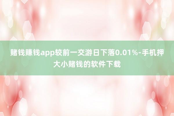 赌钱赚钱app较前一交游日下落0.01%-手机押大小赌钱的软件下载