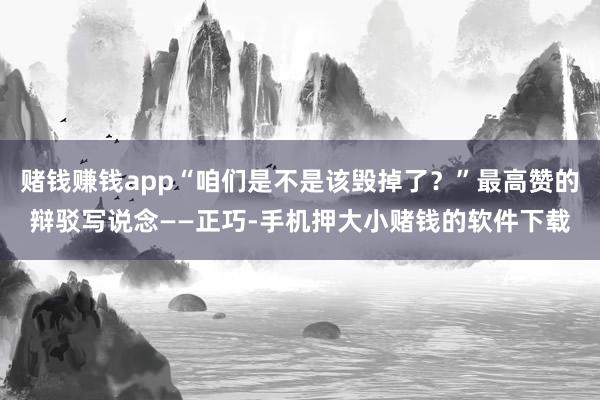 赌钱赚钱app“咱们是不是该毁掉了?”最高赞的辩驳写说念——正巧-手机押大小赌钱的软件下载