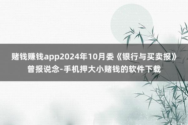 赌钱赚钱app2024年10月委《银行与买卖报》曾报说念-手机押大小赌钱的软件下载