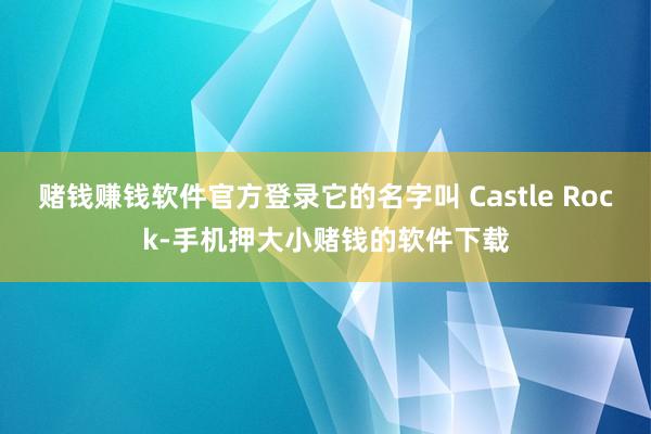 赌钱赚钱软件官方登录它的名字叫 Castle Rock-手机押大小赌钱的软件下载