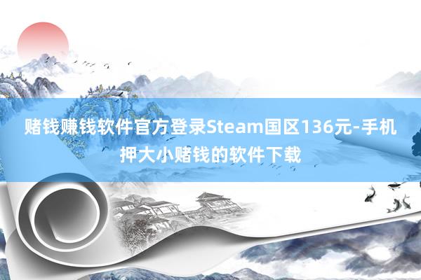 赌钱赚钱软件官方登录Steam国区136元-手机押大小赌钱的软件下载