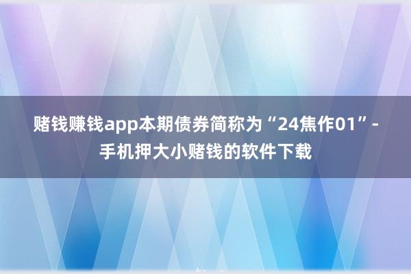 赌钱赚钱app 本期债券简称为“24焦作01”-手机押大小赌钱的软件下载