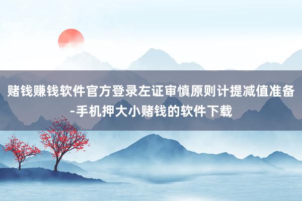 赌钱赚钱软件官方登录左证审慎原则计提减值准备-手机押大小赌钱的软件下载