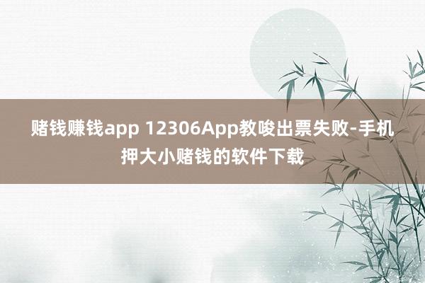 赌钱赚钱app 12306App教唆出票失败-手机押大小赌钱的软件下载