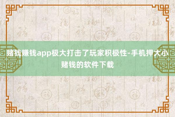 赌钱赚钱app极大打击了玩家积极性-手机押大小赌钱的软件下载