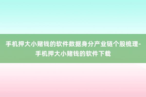 手机押大小赌钱的软件数据身分产业链个股梳理-手机押大小赌钱的软件下载