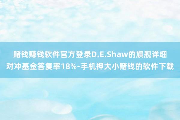 赌钱赚钱软件官方登录　　D.E.Shaw的旗舰详细对冲基金答复率18%-手机押大小赌钱的软件下载