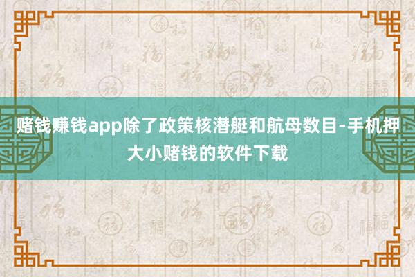 赌钱赚钱app除了政策核潜艇和航母数目-手机押大小赌钱的软件下载