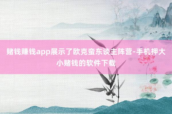 赌钱赚钱app展示了欧克蛮东谈主阵营-手机押大小赌钱的软件下载