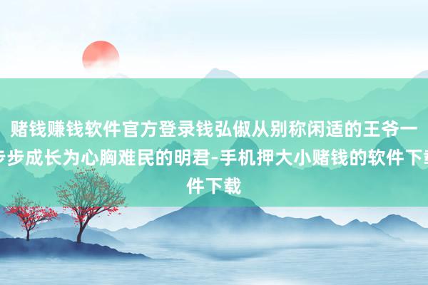赌钱赚钱软件官方登录钱弘俶从别称闲适的王爷一步步成长为心胸难民的明君-手机押大小赌钱的软件下载
