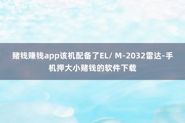 赌钱赚钱app该机配备了EL/ M-2032雷达-手机押大小赌钱的软件下载