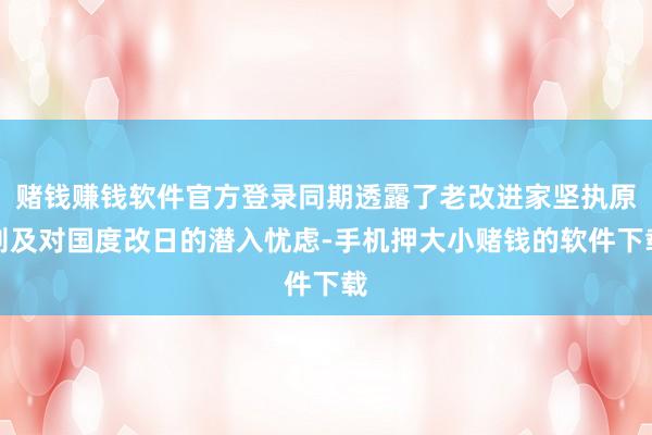 赌钱赚钱软件官方登录同期透露了老改进家坚执原则及对国度改日的潜入忧虑-手机押大小赌钱的软件下载