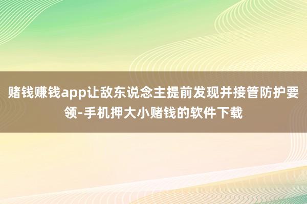 赌钱赚钱app让敌东说念主提前发现并接管防护要领-手机押大小赌钱的软件下载
