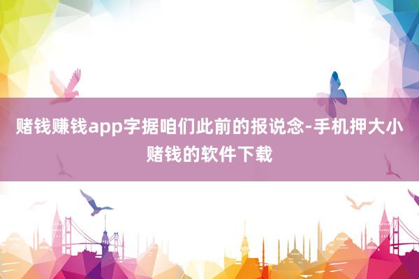 赌钱赚钱app字据咱们此前的报说念-手机押大小赌钱的软件下载