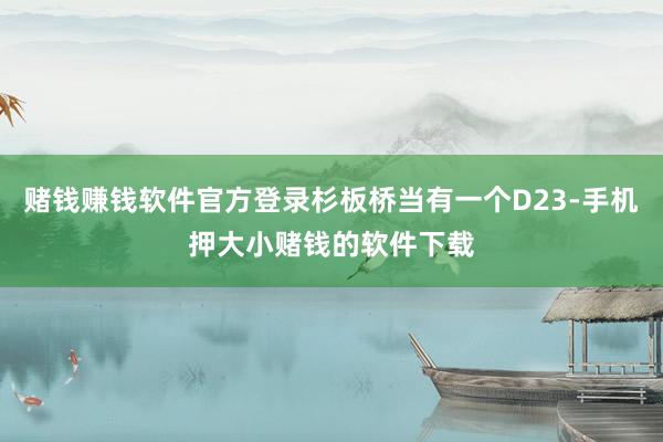 赌钱赚钱软件官方登录杉板桥当有一个D23-手机押大小赌钱的软件下载