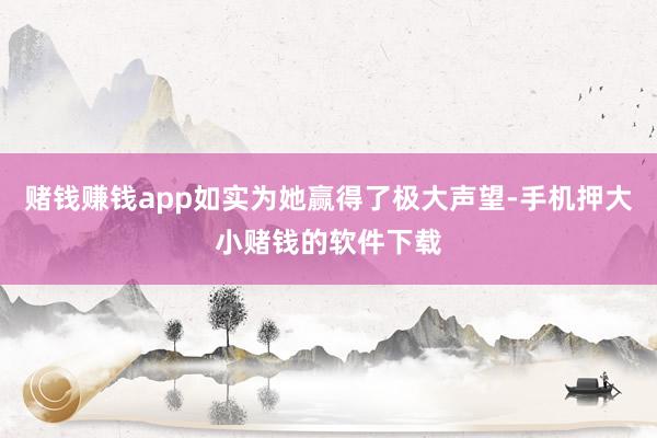 赌钱赚钱app如实为她赢得了极大声望-手机押大小赌钱的软件下载
