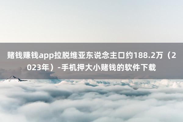 赌钱赚钱app拉脱维亚东说念主口约188.2万（2023年）-手机押大小赌钱的软件下载