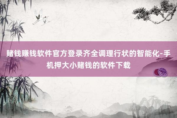 赌钱赚钱软件官方登录齐全调理行状的智能化-手机押大小赌钱的软件下载