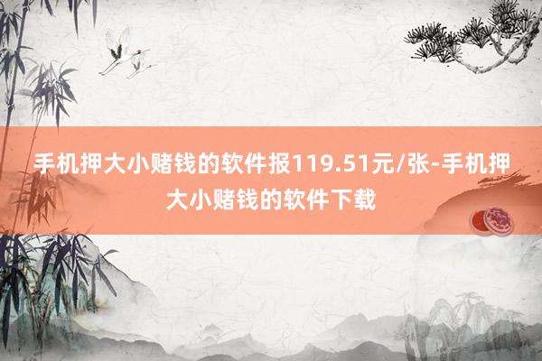 手机押大小赌钱的软件报119.51元/张-手机押大小赌钱的软件下载