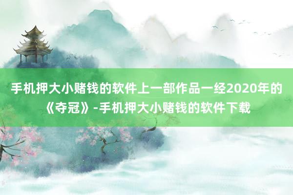 手机押大小赌钱的软件上一部作品一经2020年的《夺冠》-手机押大小赌钱的软件下载